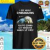 shih tzu i got about 5 personalities youre gonna get whoever wakes up first shirt
