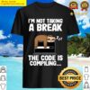sloth im not taking a break the code is compiling shirt shirt
