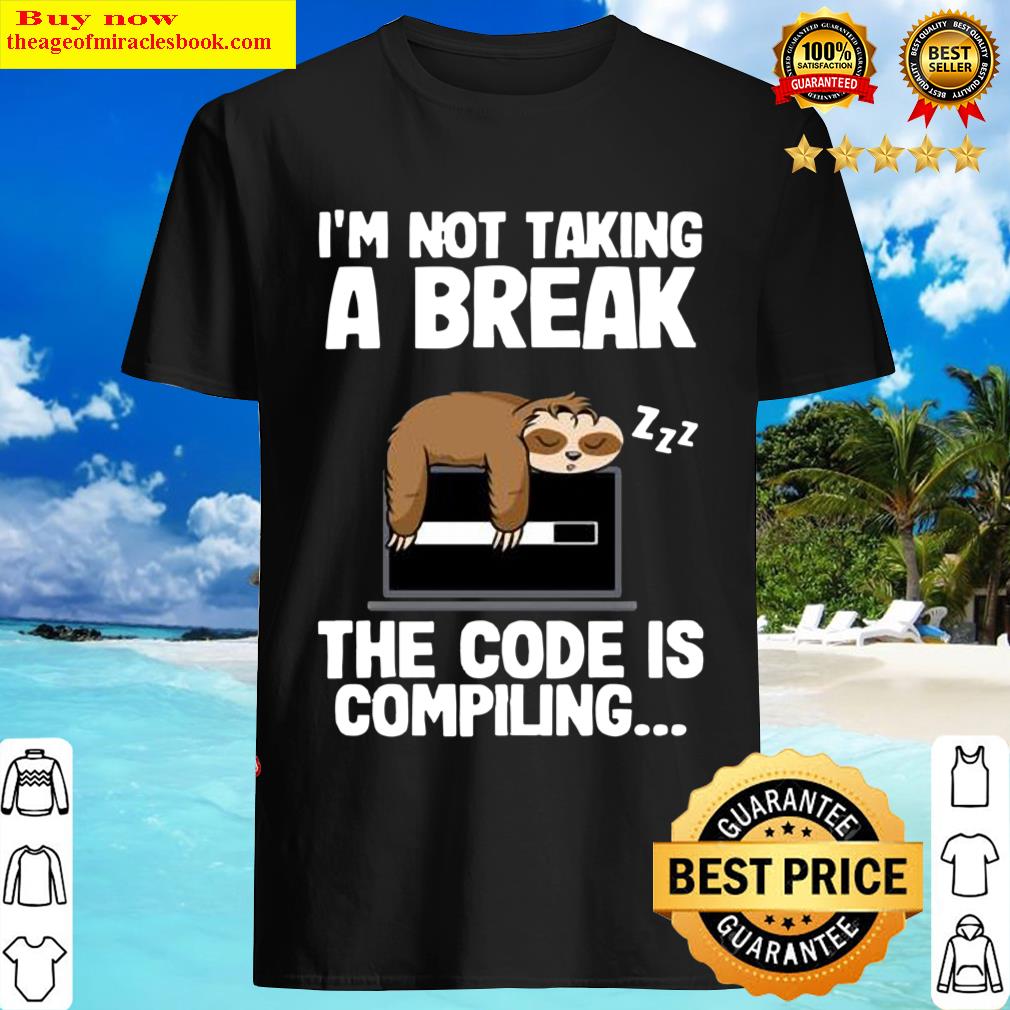 Sloth I’m Not Taking A Break The Code Is Compiling Shirt Shirt