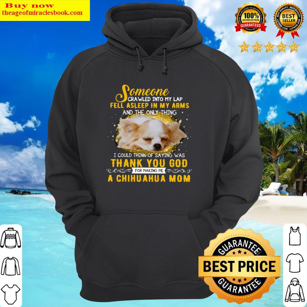 someone crawled into my lap fell asleep in my arms and the only thing i could think of saying was thank you god a chihuahua mom hoodie