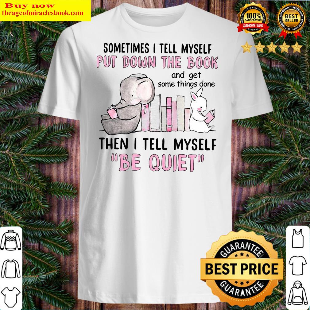 Sometimes I Tell Myself Put Down The Book Then I Tell Myself Be Quiet Shirt