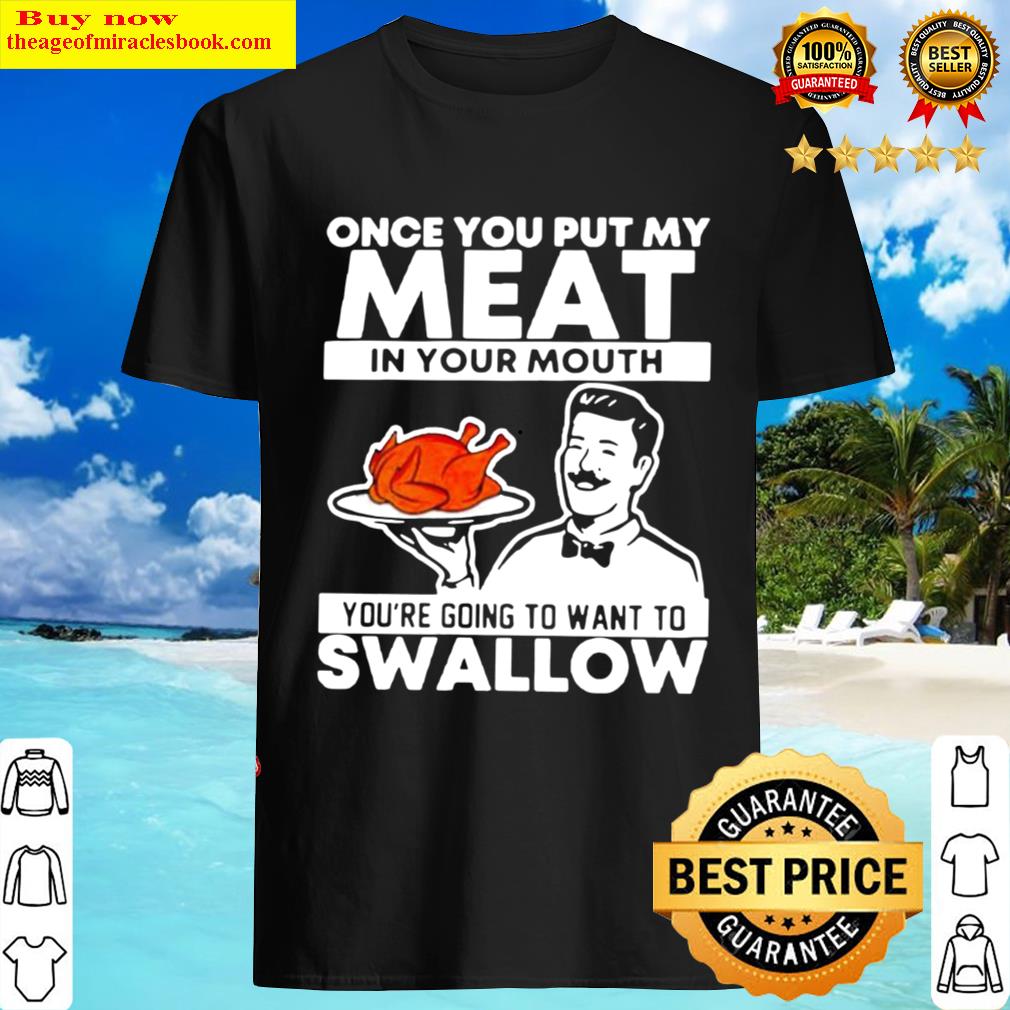 Thanksgiving Turkey Once You Put My Meat In Your Mouth Shirt