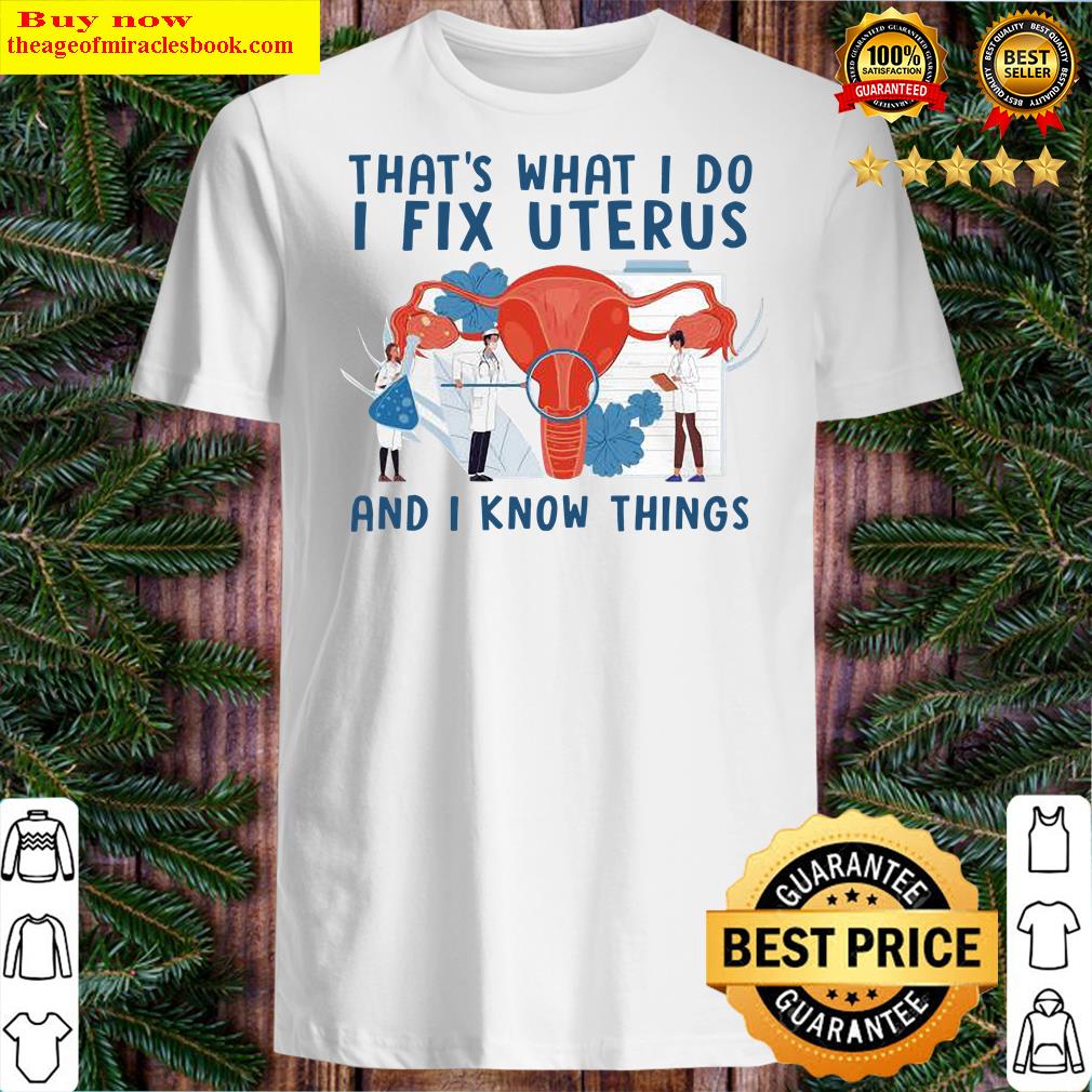 That’s What I Do I Fix Uterus And I Know Things Shirt