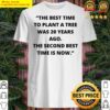 the best time to plant a tree was 20 years ago the second best time is now shirt