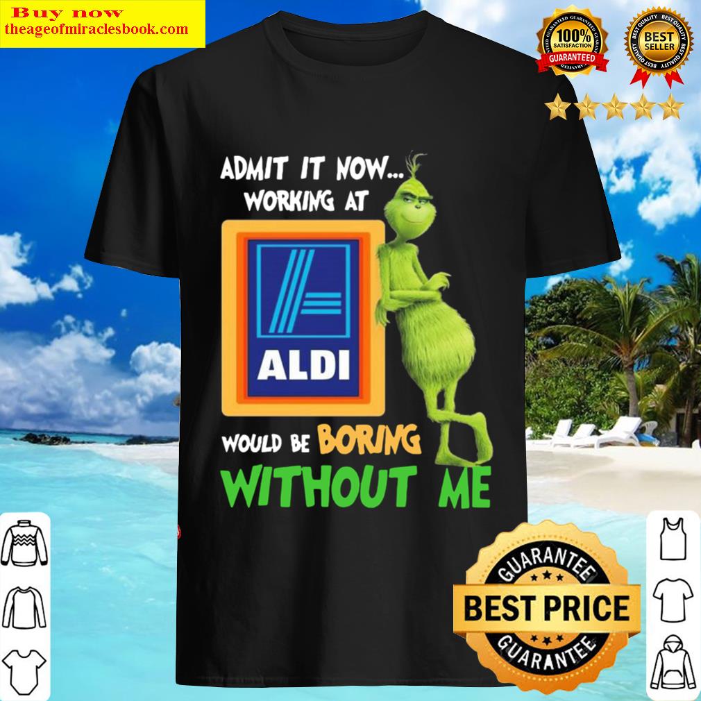 the grinch and aldi logo admit now working at would be bring without me shirt