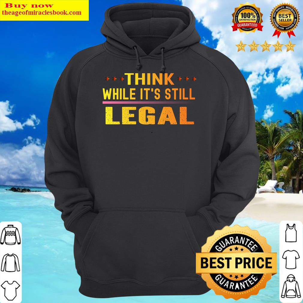 think while its still legal hoodie