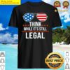 think while its still legal think while its still legal saying shirt