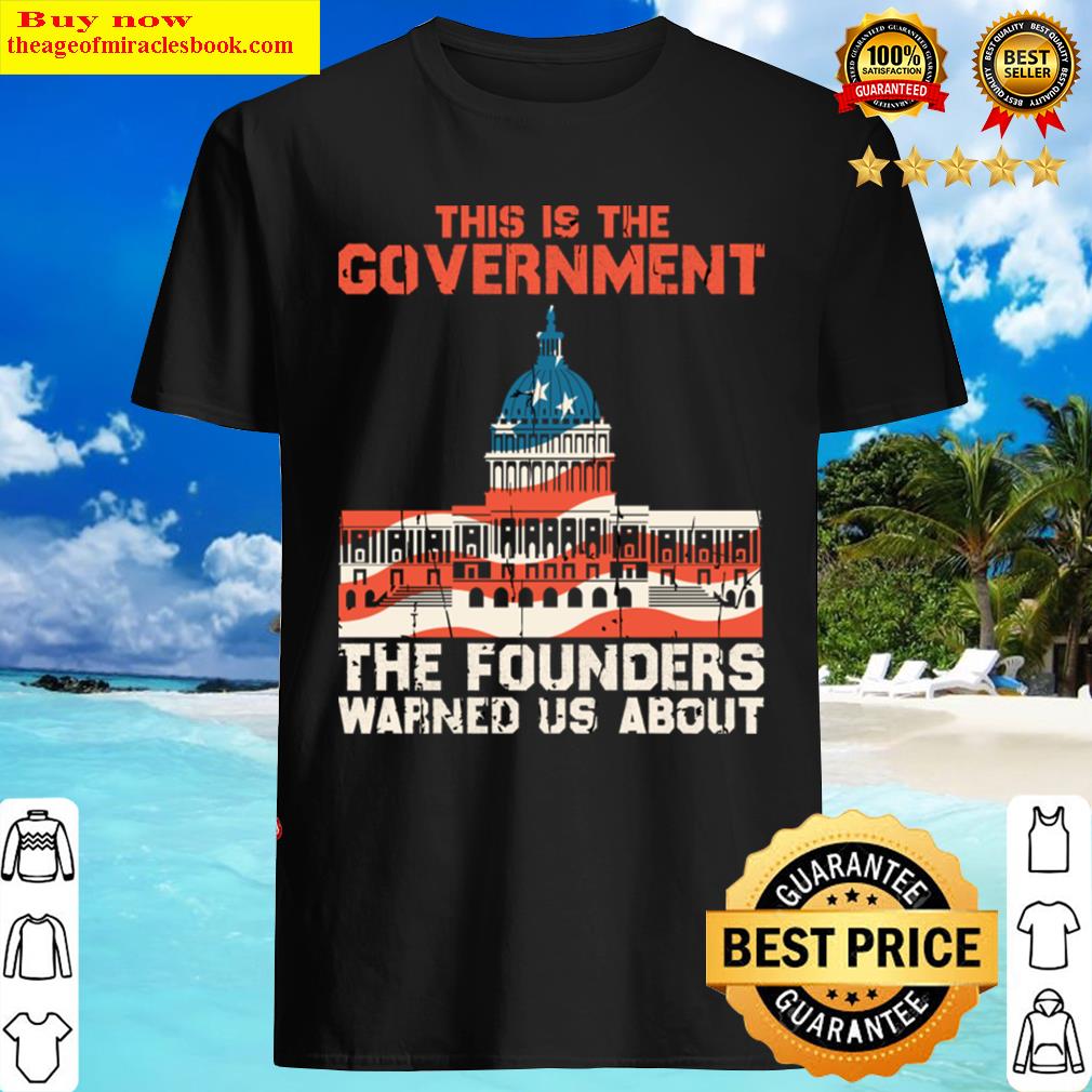 This Is The Government The Founders Warned Us About Shirt