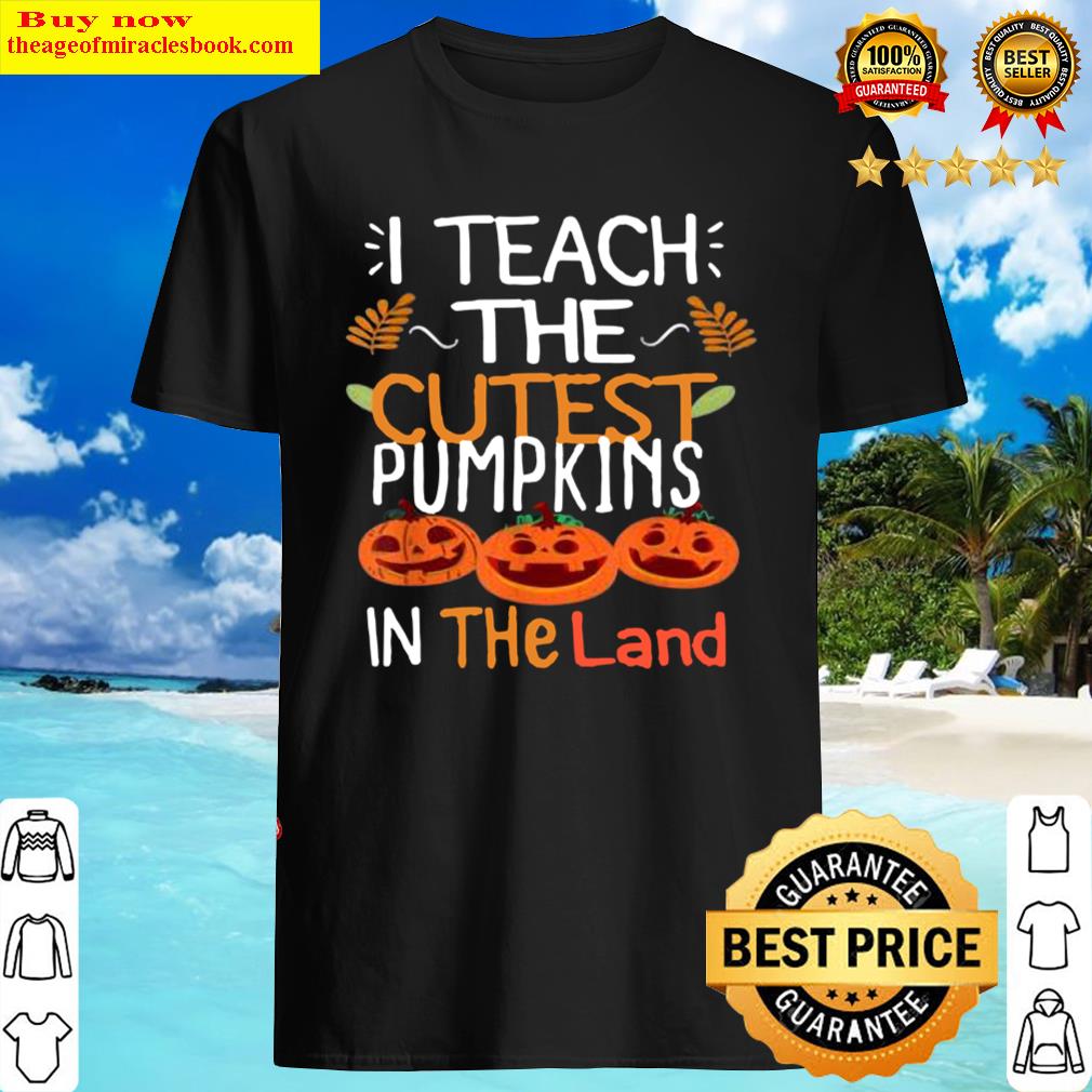 Top I Teach The Cutest Pumpkins In The Land Season Teacher Fall Shirt