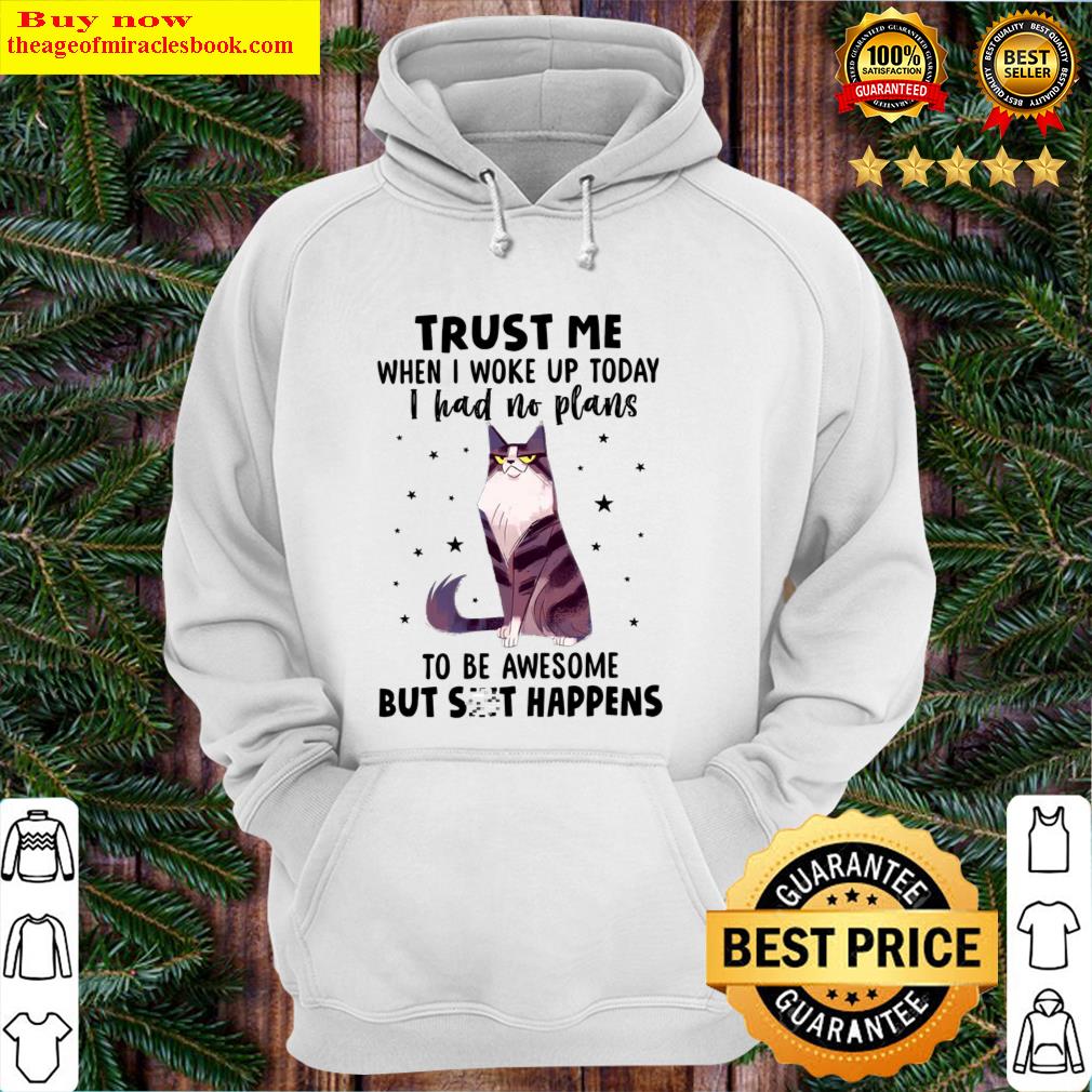 trust me when i woke up today i had no plans to be awesome but shit happens hoodie