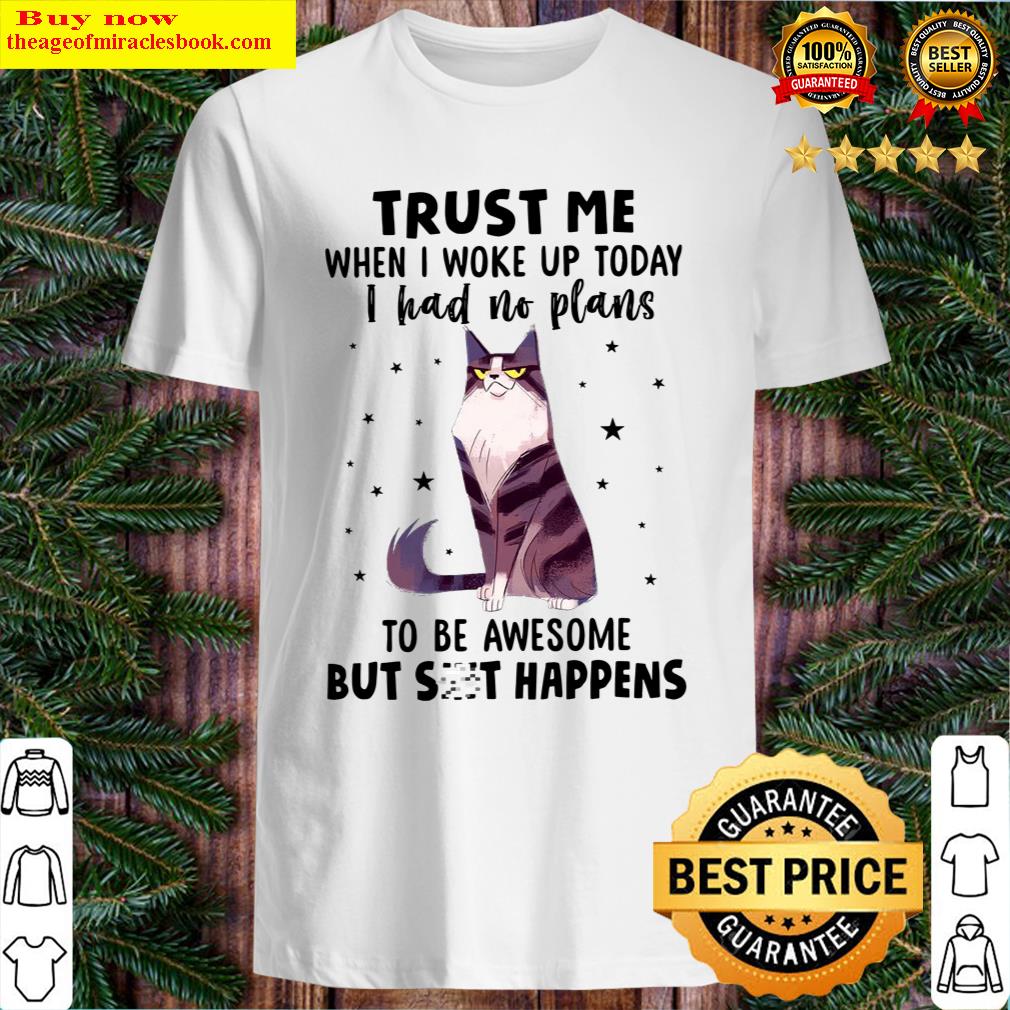 Trust Me When I Woke Up Today I Had No Plans To Be Awesome But Shit Happens Shirt