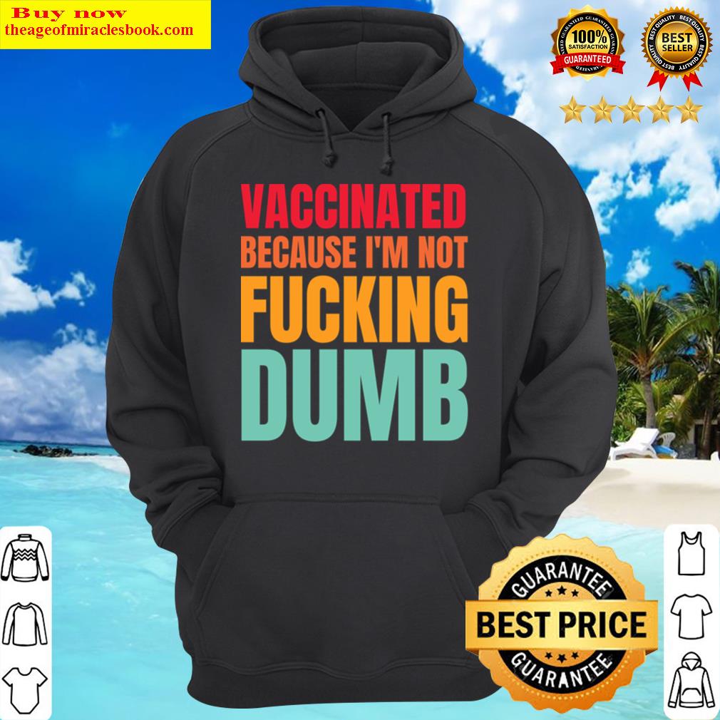 vaccinated because im not dumb fully vaccinated hoodie
