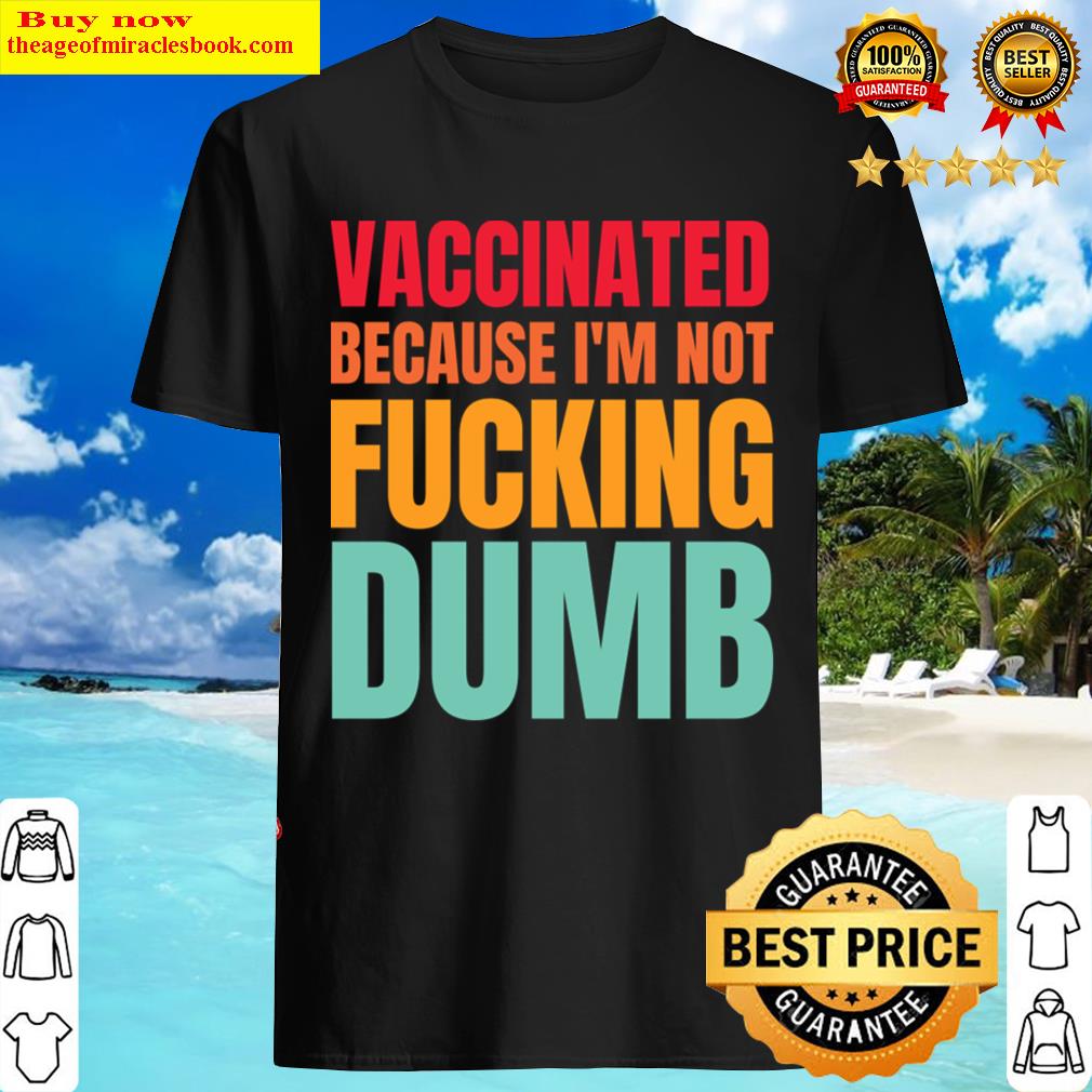Vaccinated Because Im Not Dumb – Fully Vaccinated Shirt