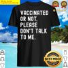vaccinated or not please dont talk to me funny pro vaccine shirt