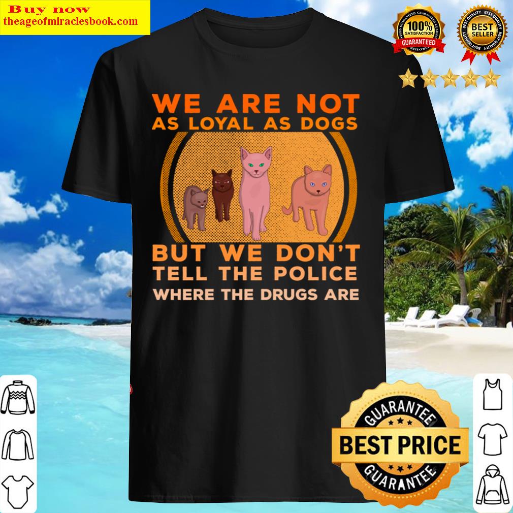 We Are Not As Loyal As Dogs Shirt