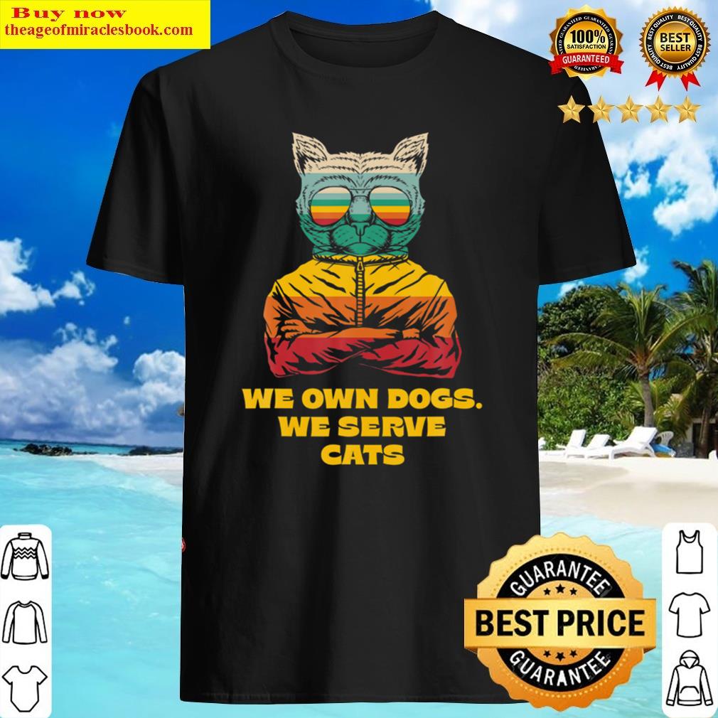 We Own Dogs We Serve Cats Funny Cat Mom Humor Cat Shirt