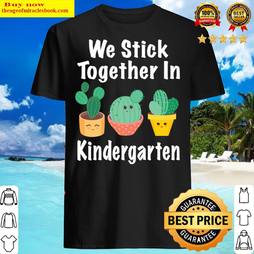 We Stick Together In Kindergarten Cactus Gardening Shirt