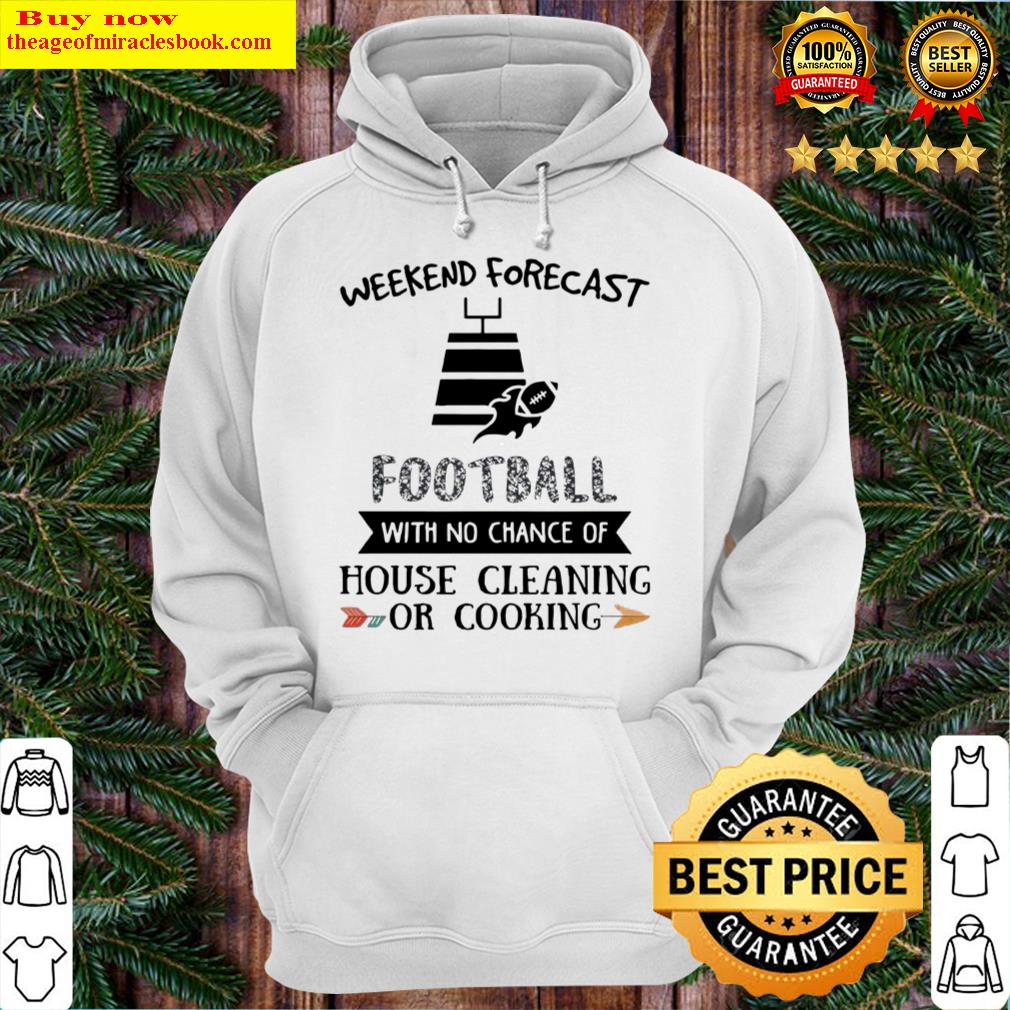 Weekend Forecast Football With No Chance Of House Cleaning Or Cooking Hoodie