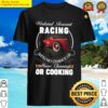 weekend forecast racing with no chance of house cleaning or cooking shirt