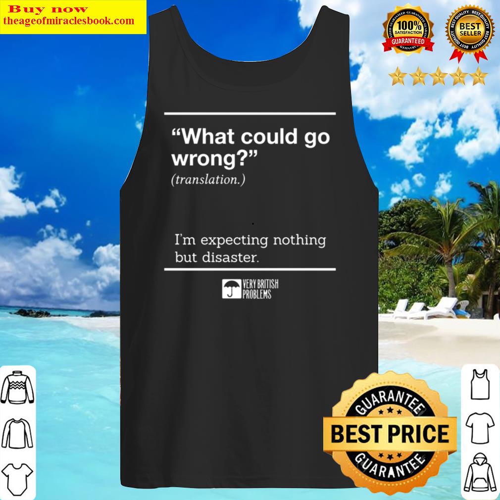what could go wrong i m expecting nothing but disaster tank top