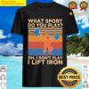 what sport do you play oh i dont play i lift iron vintage shirt