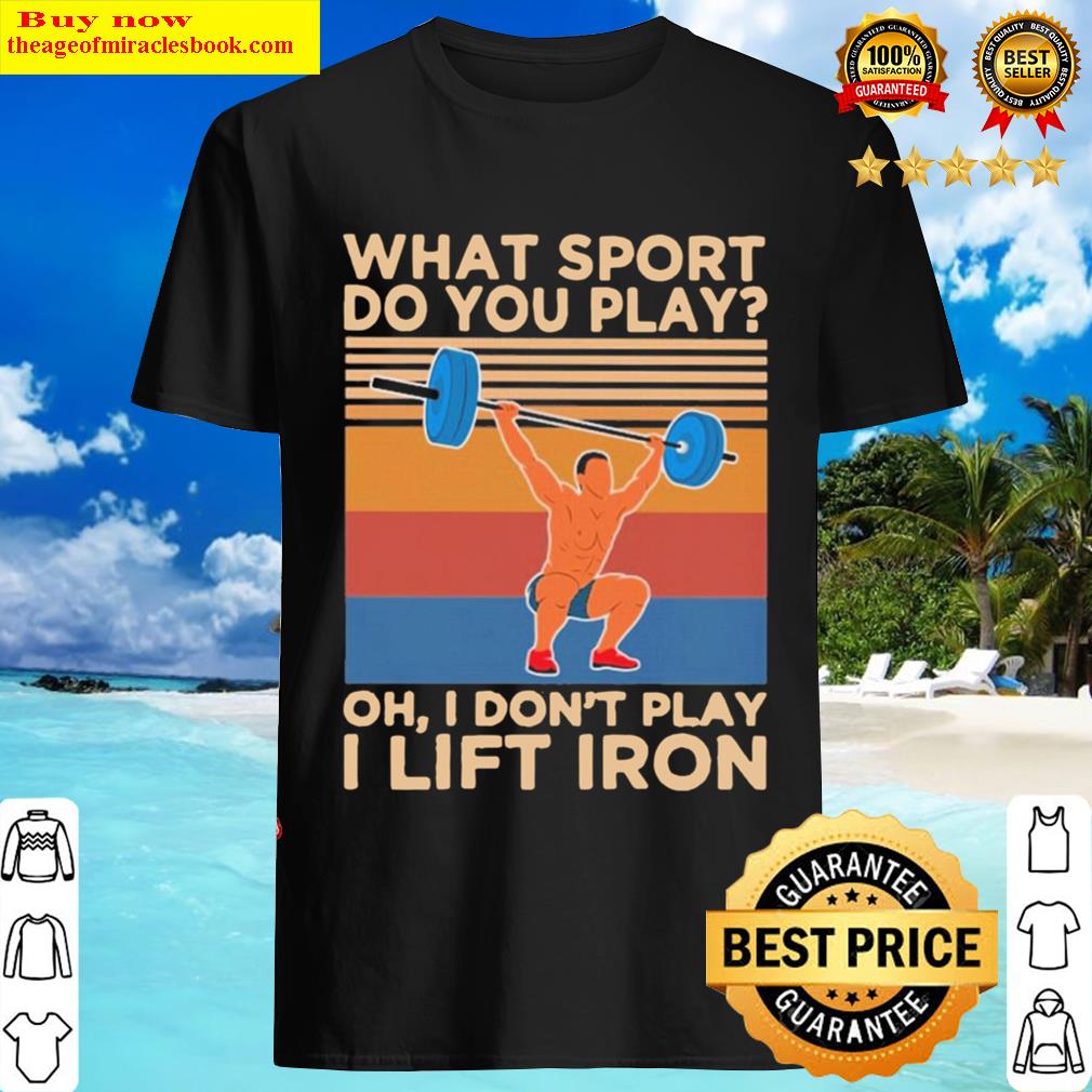 What Sport Do You Play Oh I Don't Play I Lift Iron Vintage Shirt