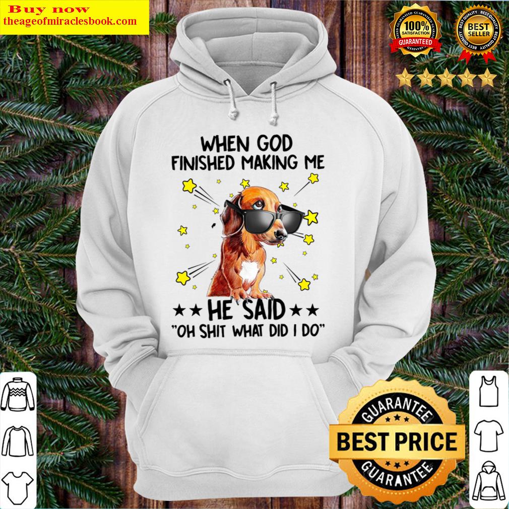 when god finished making me he said oh shit what did i do hoodie