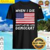 when i die dont let me democrat usa flag shirt