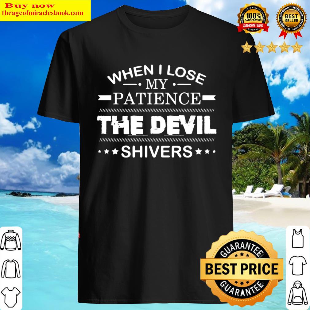 When I Lose My Patience The Devil Shivers Shirt Shirt