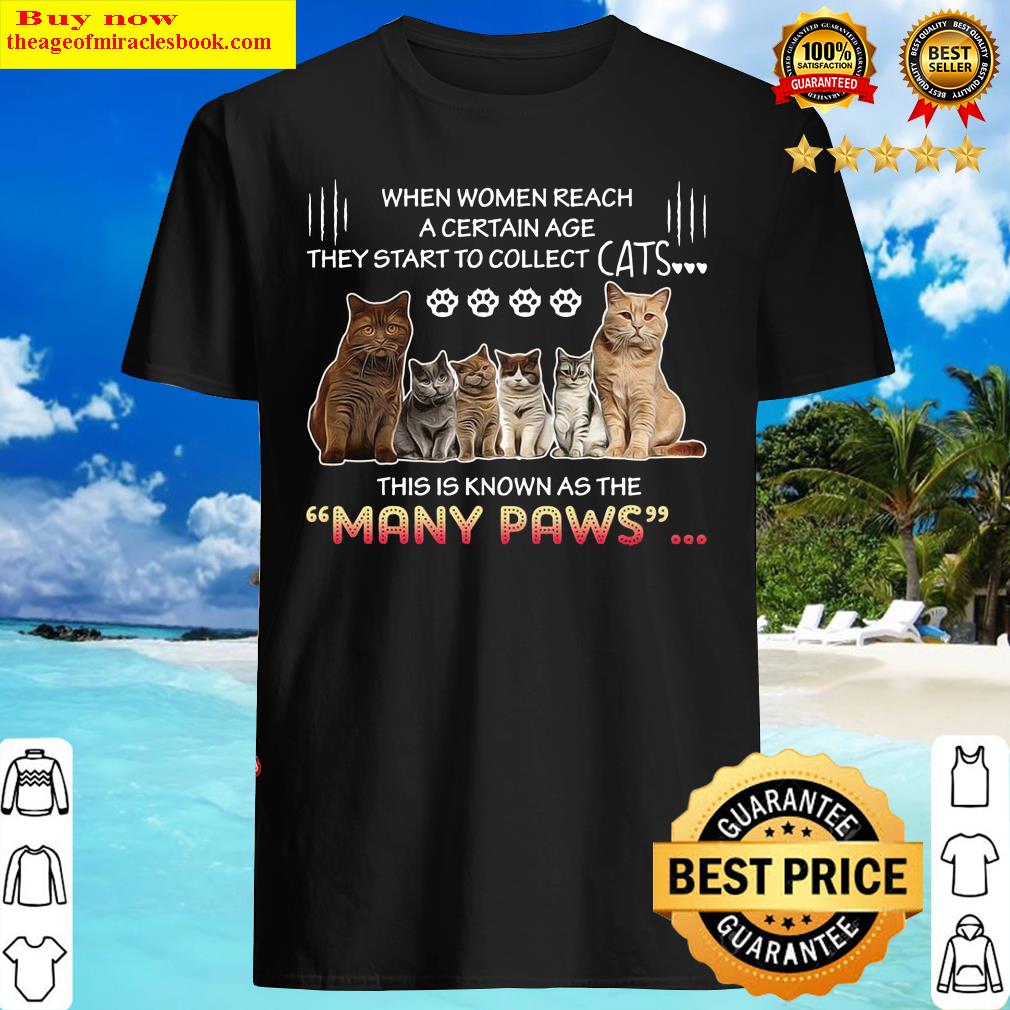When Women Reach A Certain Age They Start To Collect Cats This Is Know As The Many Paws Shirt Shirt