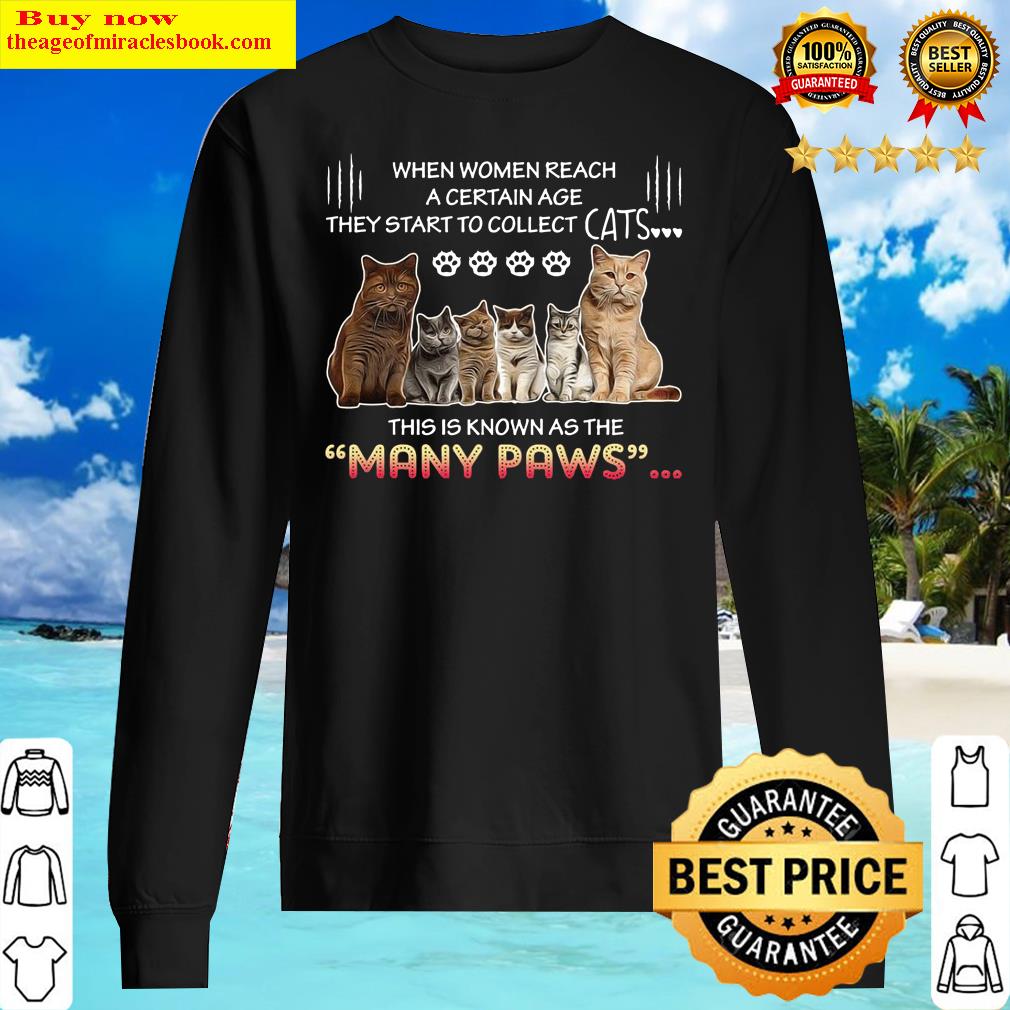 When Women Reach A Certain Age They Start To Collect Cats This Is Know As The Many Paws Shirt Sweater