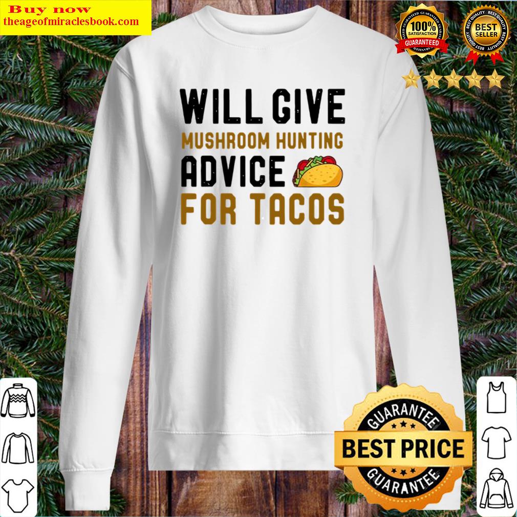 Will Give Mushroom Hunting Advice For Tacos Hobby Shirt Sweater