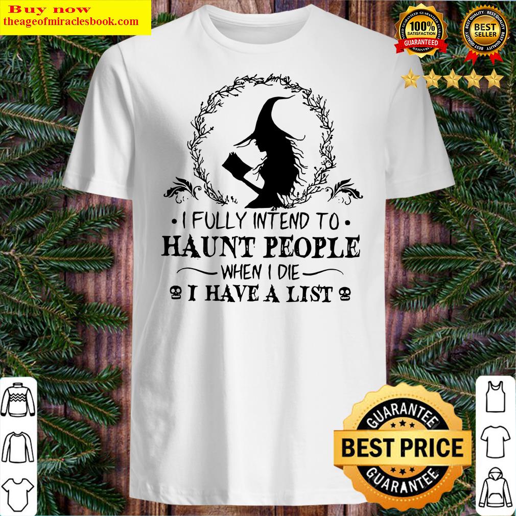 Witch I Fully Intend To Haunt People When I Die I Have A List Halloween Shirt