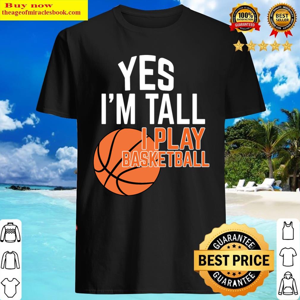 Yes, I’m Tall Yes, I Play Basketball Shirt