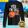 yes im tall yes i play basketball sweater