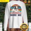 you bore me sweater