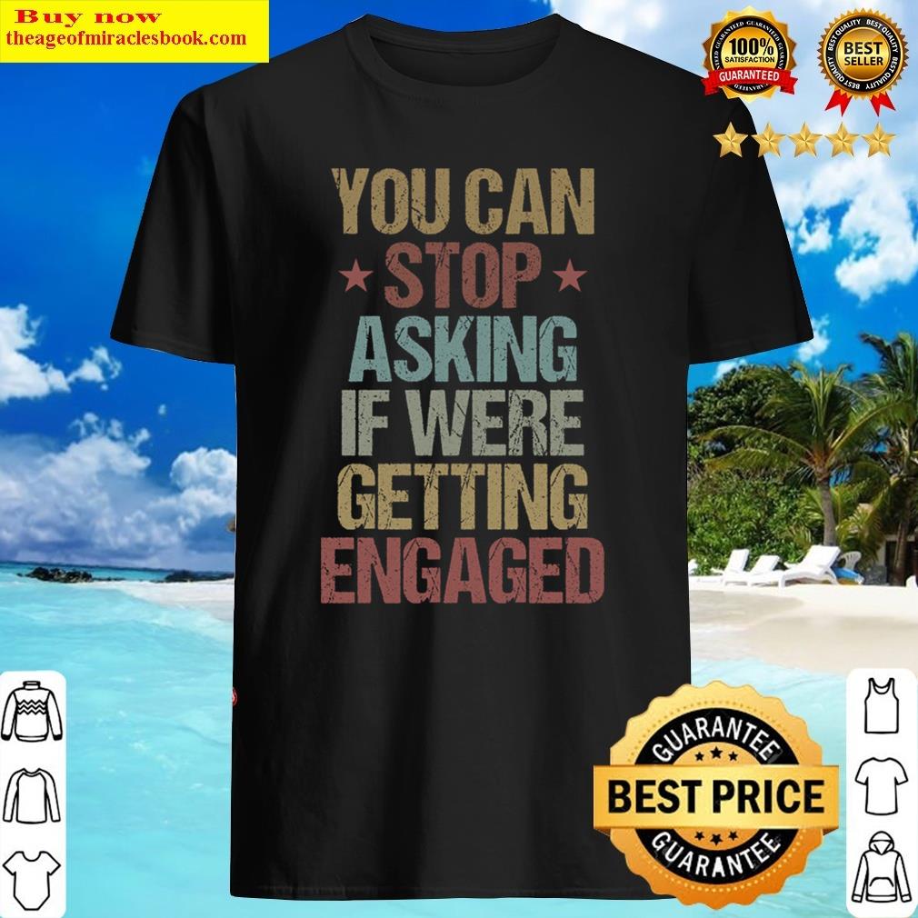 You Can Stop Asking If Were Getting Engaged Funny Engagement Gift Idea Vintage Wedding Gifts Shirt