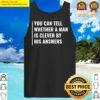 you can tell if man is clever by his answers t shirt tank top