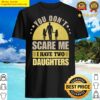 you dont scare me i have two daughters shirt