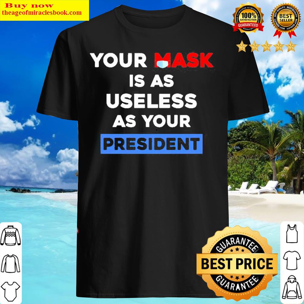 Your Mask Is As Useless As Your President Shirt
