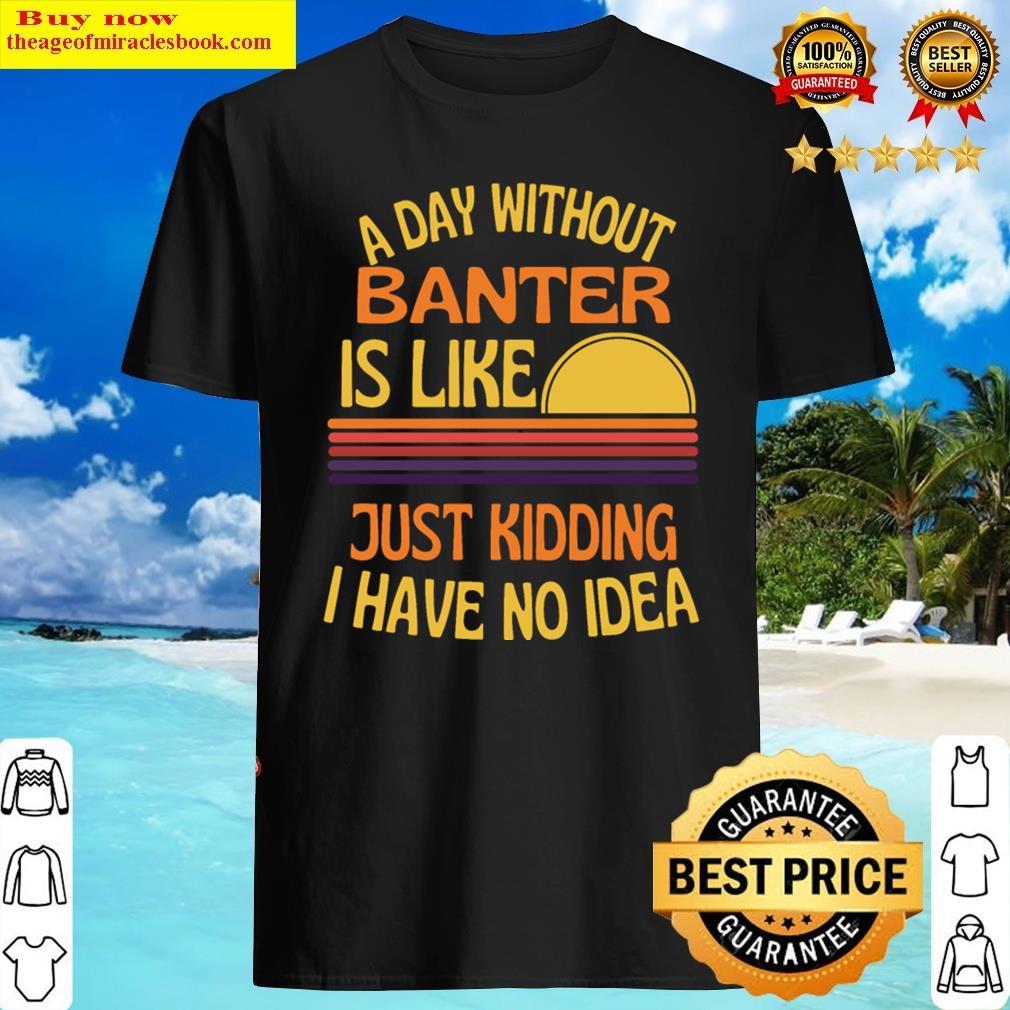 A Day Without Banter Funny Banter Shirt