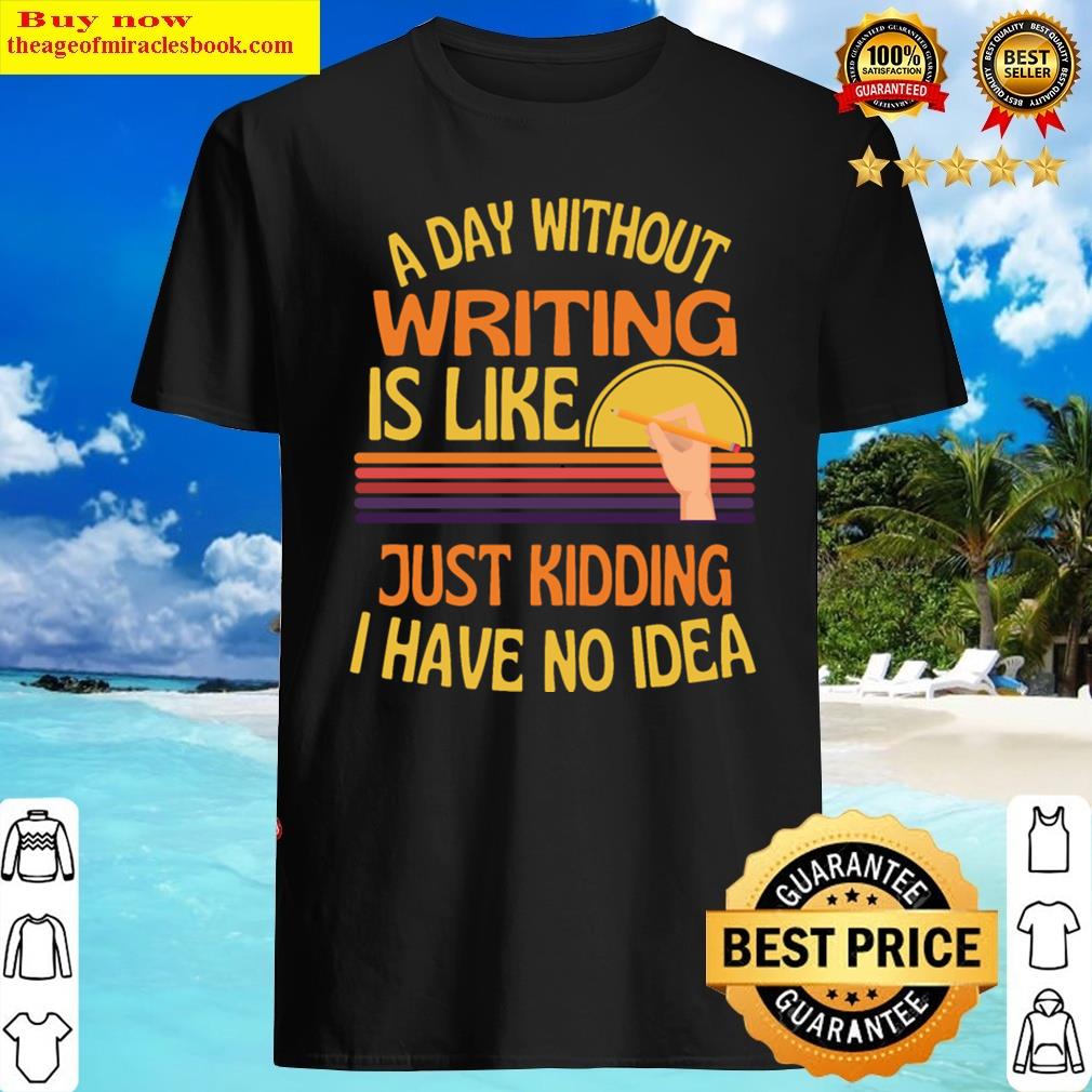 a day without writing funny writing shirt