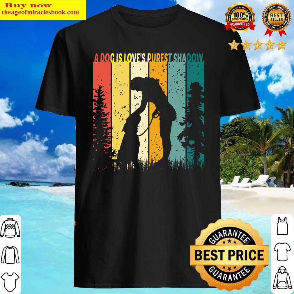 A Dog Is Love’s Purest Shadow Dog Shirt