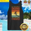 all i care about is skiing and like maybe 3 people ski skier tank top