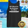 all i want for my birthday is a new president funny design tank top