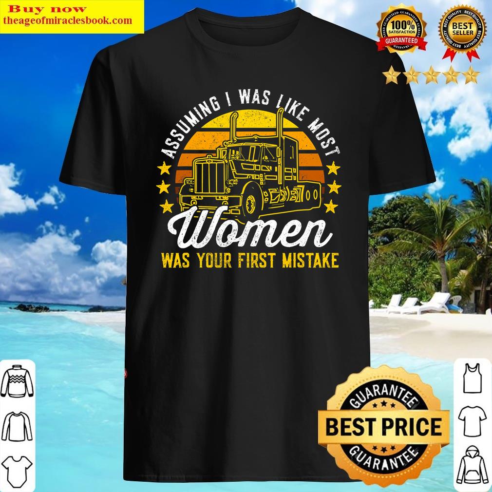 Assuming I Was Like Most Women Was Your First Mistake Truck Shirt