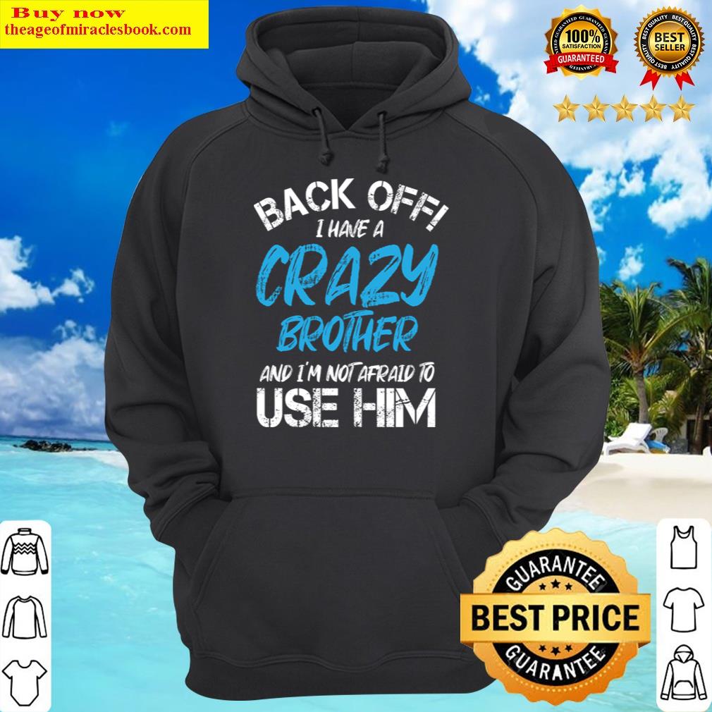 back off i have a crazy brother and im not afraid to use him hoodie