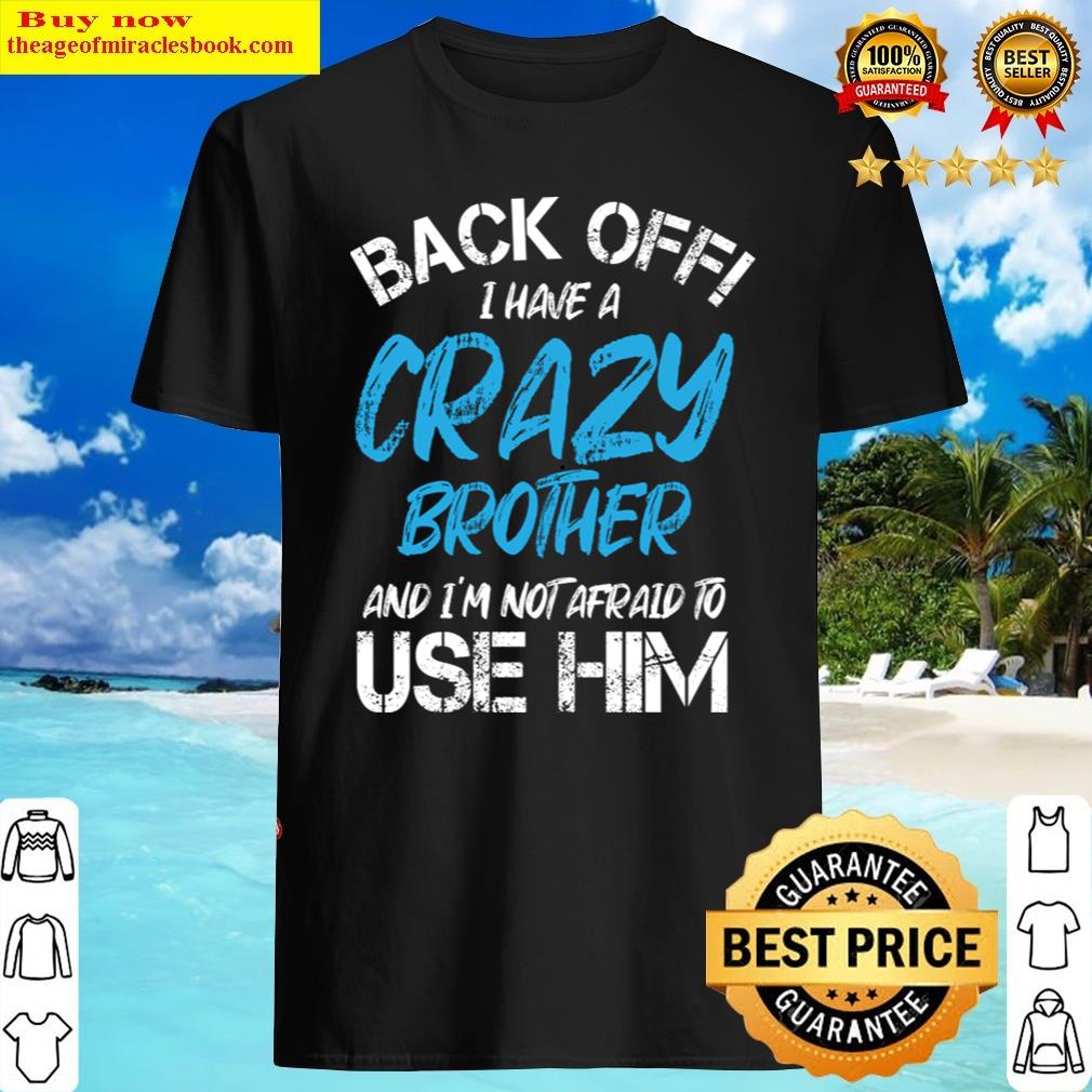 Back Off I Have A Crazy Brother And I’m Not Afraid To Use Him Shirt