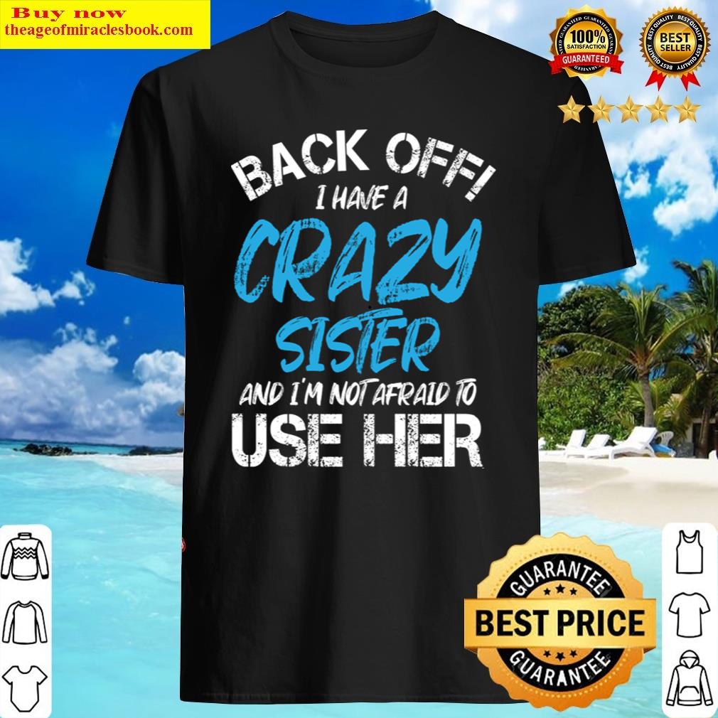 Back Off I Have A Crazy Sister And I’m Not Afraid To Use Her Shirt