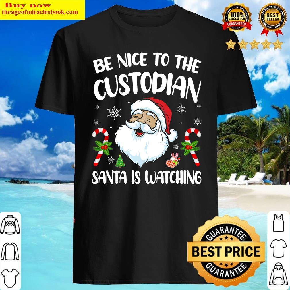 Be Nice To The Custodian Santa Is Watching Christmas Shirt